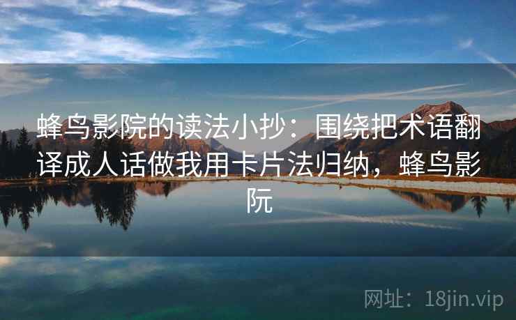 蜂鸟影院的读法小抄：围绕把术语翻译成人话做我用卡片法归纳，蜂鸟影阮