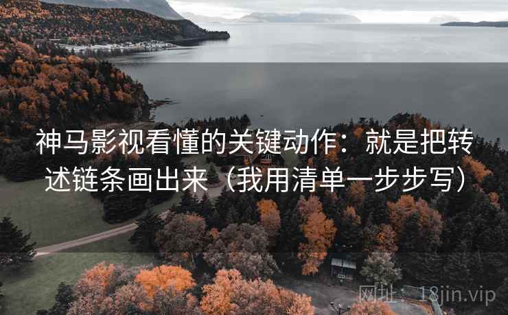 神马影视看懂的关键动作：就是把转述链条画出来（我用清单一步步写）