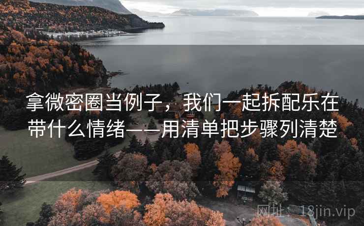 拿微密圈当例子，我们一起拆配乐在带什么情绪——用清单把步骤列清楚