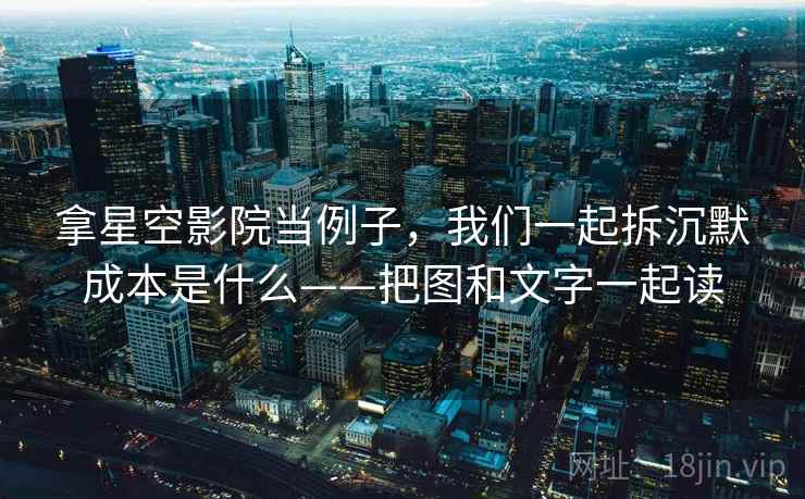 拿星空影院当例子，我们一起拆沉默成本是什么——把图和文字一起读