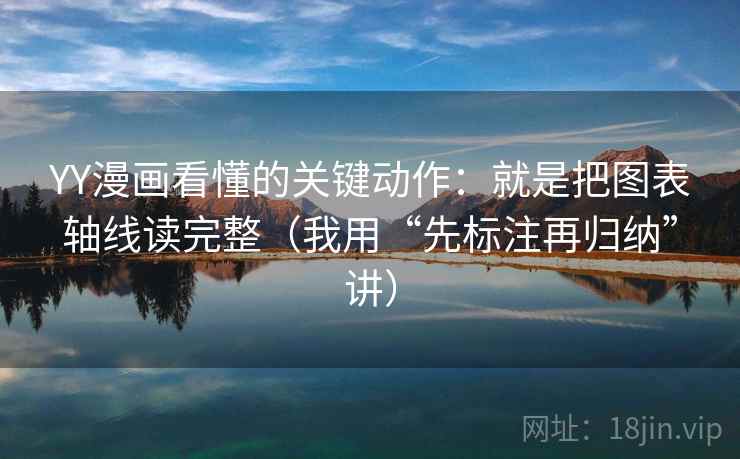 YY漫画看懂的关键动作:就是把图表轴线读完整(我用“先标注再归纳”讲)