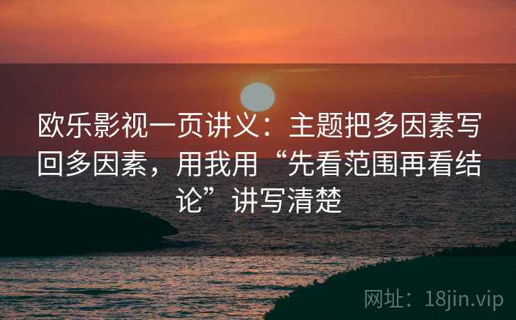 欧乐影视一页讲义:主题把多因素写回多因素,用我用“先看范围再看结论”讲写清楚
