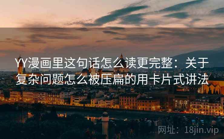 YY漫画里这句话怎么读更完整:关于复杂问题怎么被压扁的用卡片式讲法